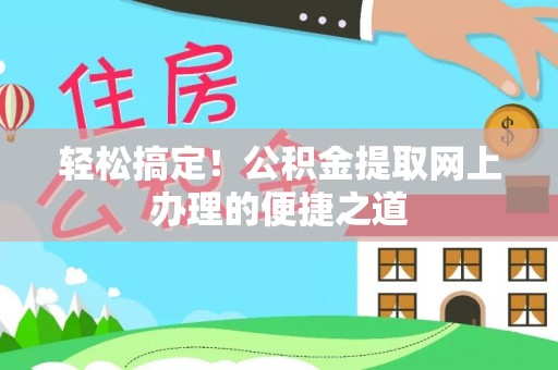 涪陵轻松搞定！公积金提取网上办理的便捷之道
