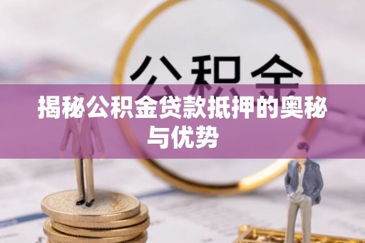 涪陵揭秘公积金贷款抵押的奥秘与优势