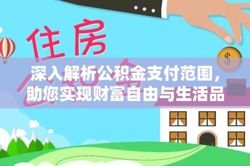 涪陵深入解析公积金支付范围，助您实现财富自由与生活品质提升