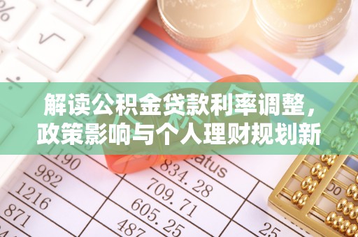 涪陵解读公积金贷款利率调整，政策影响与个人理财规划新思路