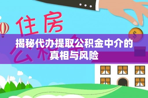 涪陵揭秘代办提取公积金中介的真相与风险