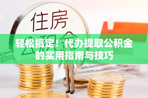 涪陵轻松搞定！代办提取公积金的实用指南与技巧