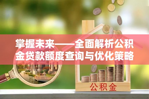 涪陵掌握未来——全面解析公积金贷款额度查询与优化策略