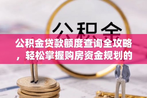 涪陵公积金贷款额度查询全攻略，轻松掌握购房资金规划的关键