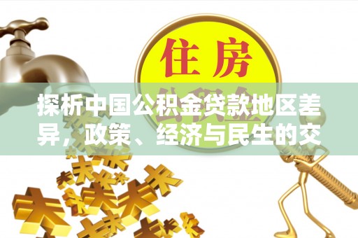 涪陵探析中国公积金贷款地区差异，政策、经济与民生的交织影响