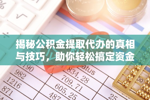 涪陵揭秘公积金提取代办的真相与技巧，助你轻松搞定资金问题