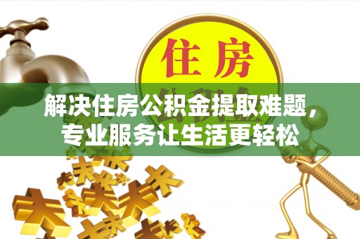 涪陵解决住房公积金提取难题，专业服务让生活更轻松