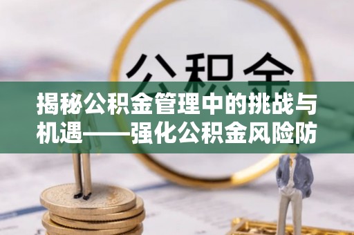涪陵揭秘公积金管理中的挑战与机遇——强化公积金风险防控的多维策略