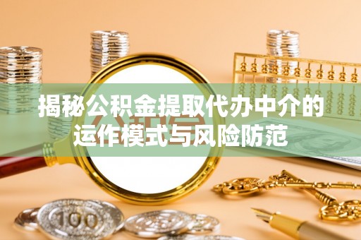 涪陵揭秘公积金提取代办中介的运作模式与风险防范