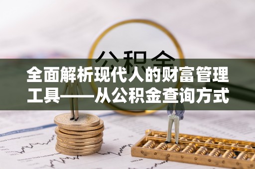 涪陵全面解析现代人的财富管理工具——从公积金查询方式到投资策略