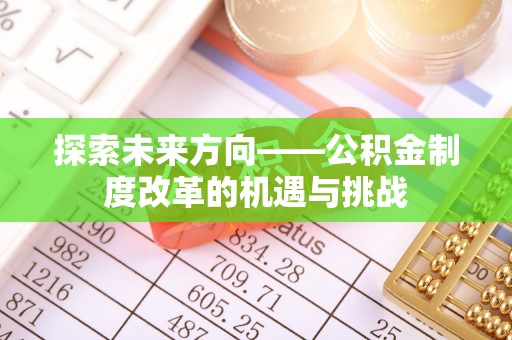 涪陵探索未来方向——公积金制度改革的机遇与挑战