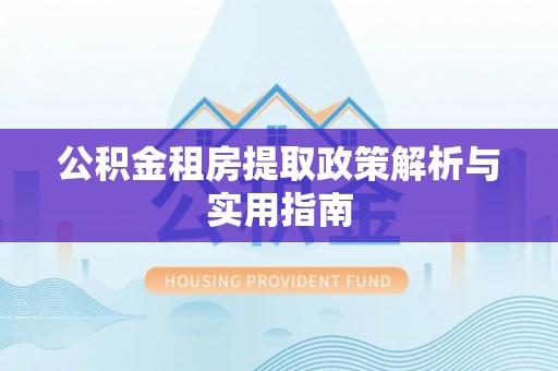 涪陵公积金租房提取政策解析与实用指南
