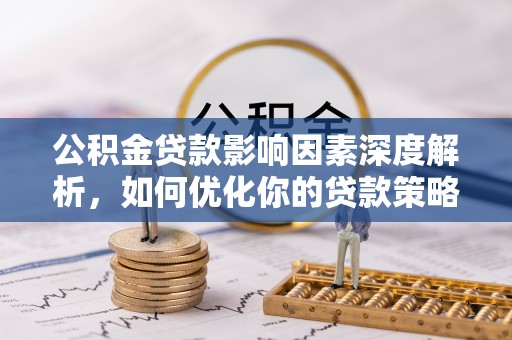 涪陵公积金贷款影响因素深度解析，如何优化你的贷款策略