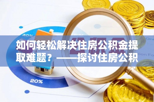涪陵如何轻松解决住房公积金提取难题？——探讨住房公积金提取代办服务
