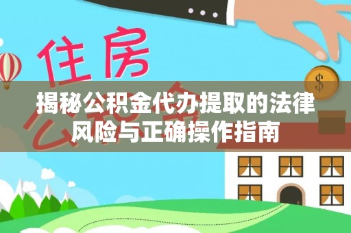 涪陵揭秘公积金代办提取的法律风险与正确操作指南