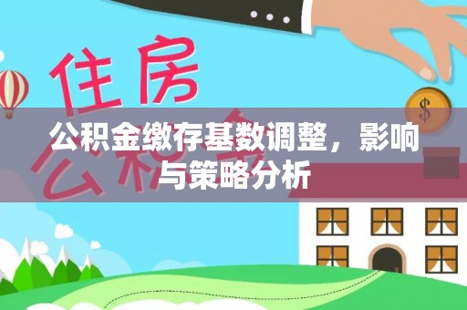 涪陵公积金缴存基数调整，影响与策略分析