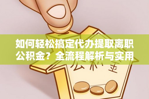 涪陵如何轻松搞定代办提取离职公积金？全流程解析与实用指南