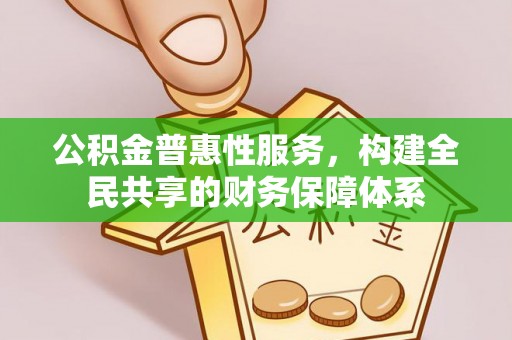 涪陵公积金普惠性服务，构建全民共享的财务保障体系
