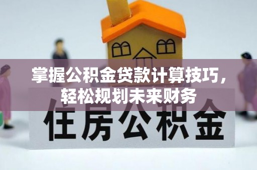 涪陵掌握公积金贷款计算技巧，轻松规划未来财务