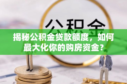 涪陵揭秘公积金贷款额度，如何最大化你的购房资金？