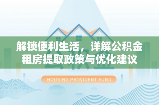 涪陵解锁便利生活，详解公积金租房提取政策与优化建议