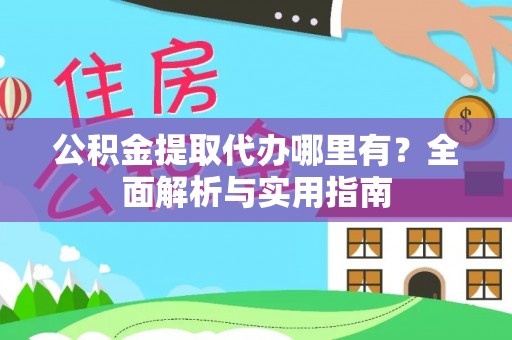 涪陵公积金提取代办哪里有？全面解析与实用指南