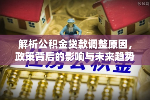 涪陵解析公积金贷款调整原因，政策背后的影响与未来趋势