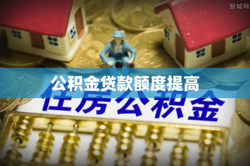 涪陵公积金贷款额度提高