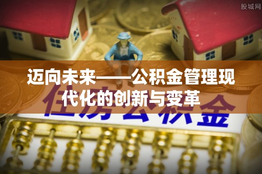涪陵迈向未来——公积金管理现代化的创新与变革