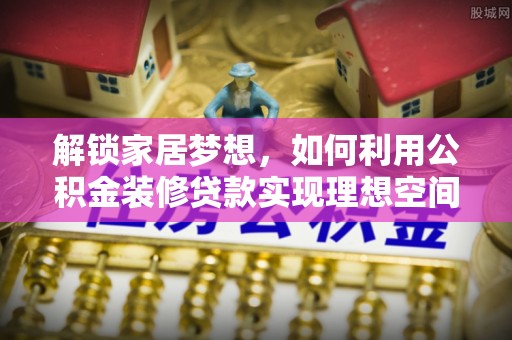 涪陵解锁家居梦想，如何利用公积金装修贷款实现理想空间