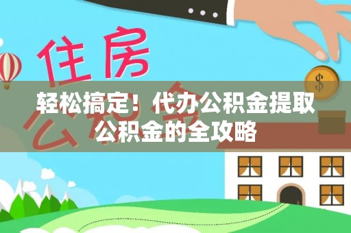 涪陵轻松搞定！代办公积金提取公积金的全攻略