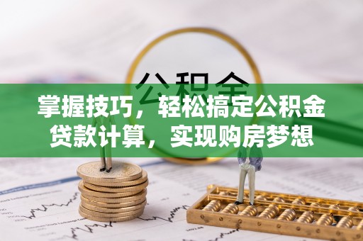涪陵掌握技巧，轻松搞定公积金贷款计算，实现购房梦想