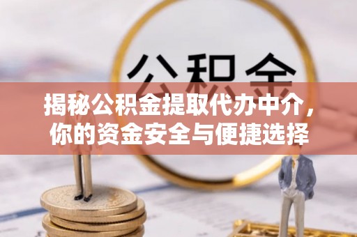 涪陵揭秘公积金提取代办中介，你的资金安全与便捷选择