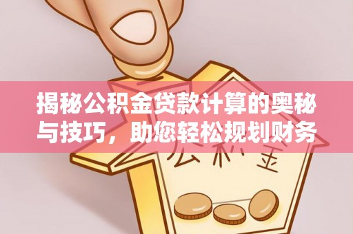 涪陵揭秘公积金贷款计算的奥秘与技巧，助您轻松规划财务未来