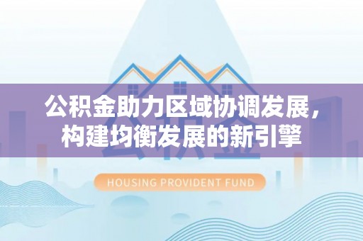 涪陵公积金助力区域协调发展，构建均衡发展的新引擎