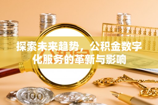 涪陵探索未来趋势，公积金数字化服务的革新与影响