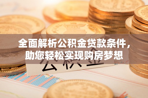 涪陵全面解析公积金贷款条件，助您轻松实现购房梦想