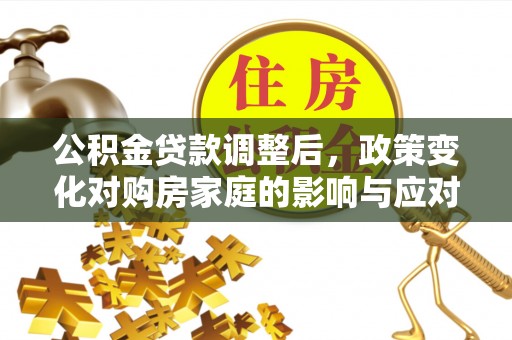 涪陵公积金贷款调整后，政策变化对购房家庭的影响与应对策略