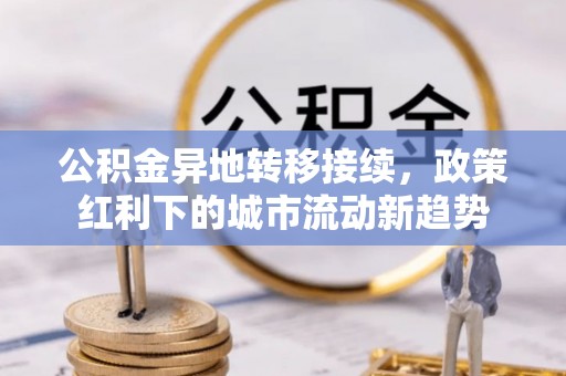 涪陵公积金异地转移接续，政策红利下的城市流动新趋势