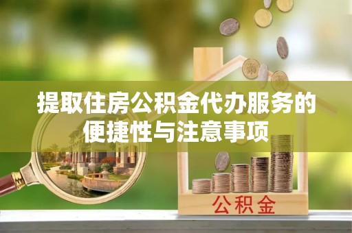 涪陵提取住房公积金代办服务的便捷性与注意事项