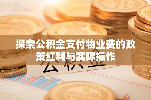 涪陵探索公积金支付物业费的政策红利与实际操作