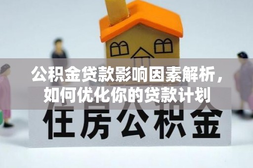 涪陵公积金贷款影响因素解析，如何优化你的贷款计划
