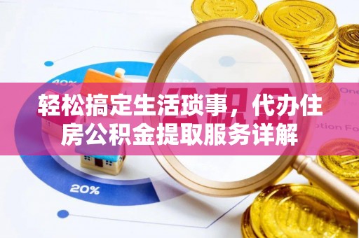 涪陵轻松搞定生活琐事，代办住房公积金提取服务详解