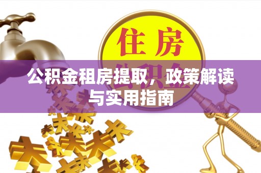 涪陵公积金租房提取，政策解读与实用指南