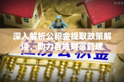 涪陵深入解析公积金提取政策解读，助力百姓财富管理