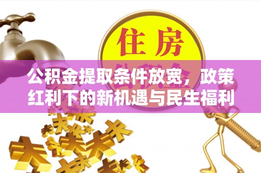 涪陵公积金提取条件放宽，政策红利下的新机遇与民生福利
