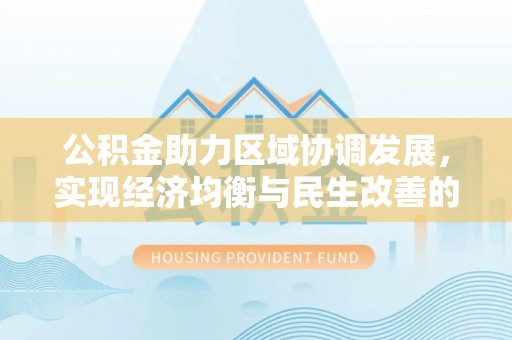 涪陵公积金助力区域协调发展，实现经济均衡与民生改善的新路径
