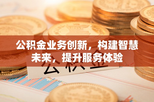 涪陵公积金业务创新，构建智慧未来，提升服务体验