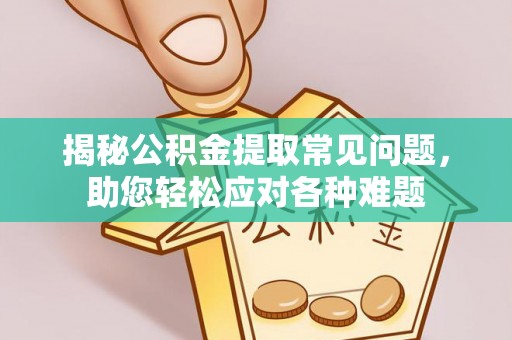 涪陵揭秘公积金提取常见问题，助您轻松应对各种难题