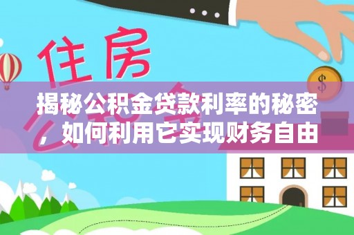 涪陵揭秘公积金贷款利率的秘密，如何利用它实现财务自由？